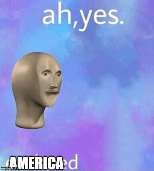 Ahh yes | AMERICA | image tagged in ahh yes | made w/ Imgflip meme maker