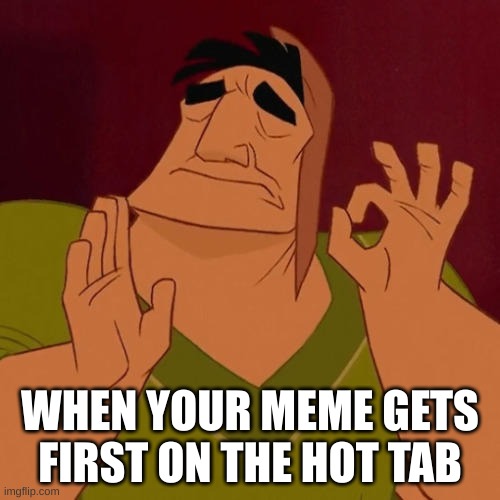 It true tho | WHEN YOUR MEME GETS FIRST ON THE HOT TAB | image tagged in when x just right | made w/ Imgflip meme maker