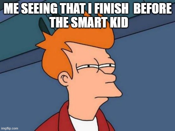 SOMETHING FISHY HERE | ME SEEING THAT I FINISH  BEFORE
 THE SMART KID | image tagged in memes,futurama fry | made w/ Imgflip meme maker