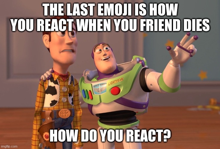 Emoji | THE LAST EMOJI IS HOW YOU REACT WHEN YOU FRIEND DIES; HOW DO YOU REACT? | image tagged in memes,x x everywhere | made w/ Imgflip meme maker