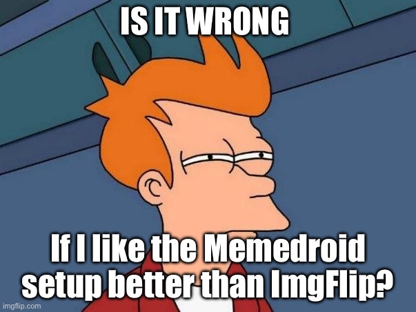 The setup just looks better, but i still like Reddit better than both | IS IT WRONG; If I like the Memedroid setup better than ImgFlip? | image tagged in not sure if- fry,reddit,memedroid | made w/ Imgflip meme maker