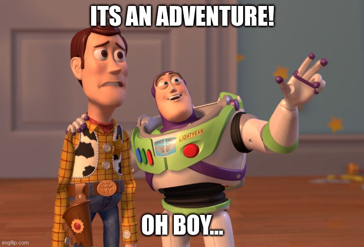 X, X Everywhere Meme | ITS AN ADVENTURE! OH BOY... | image tagged in memes,x x everywhere | made w/ Imgflip meme maker