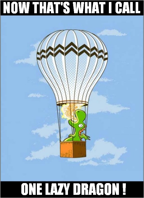 Up, Up And Away ! | NOW THAT'S WHAT I CALL; ONE LAZY DRAGON ! | image tagged in fun,now thats what i call,hot air balloon,lazy,dragons | made w/ Imgflip meme maker