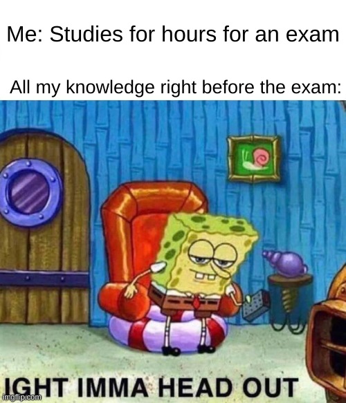 Math | Me: Studies for hours for an exam; All my knowledge right before the exam: | image tagged in memes,spongebob ight imma head out,funny,fun | made w/ Imgflip meme maker