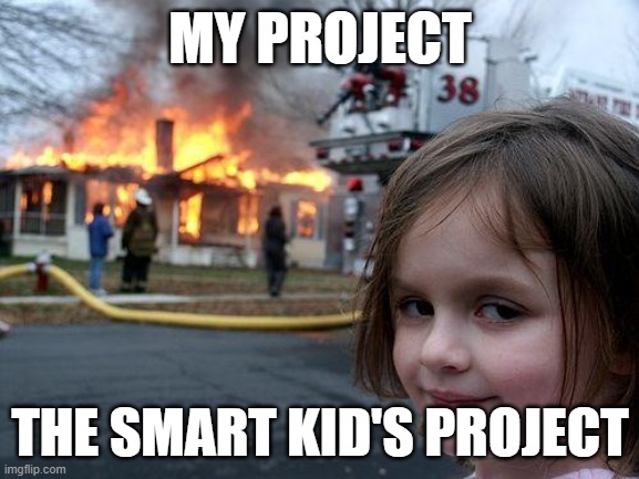 the school project | MY PROJECT; THE SMART KID'S PROJECT | image tagged in memes,disaster girl | made w/ Imgflip meme maker