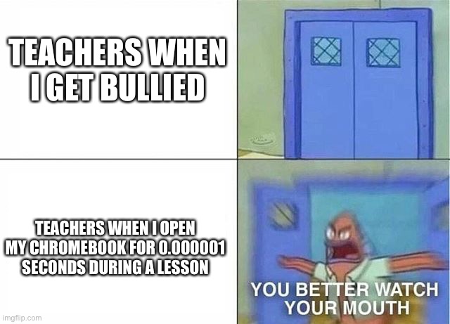 You Better Watch Your Mouth (2-panel) | TEACHERS WHEN I GET BULLIED; TEACHERS WHEN I OPEN MY CHROMEBOOK FOR 0.000001 SECONDS DURING A LESSON | image tagged in you better watch your mouth 2-panel,memes,you better watch your mouth,school,school meme,funny | made w/ Imgflip meme maker