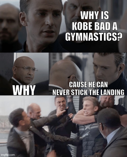 Captain america elevator | WHY IS KOBE BAD A GYMNASTICS? WHY; CAUSE HE CAN NEVER STICK THE LANDING | image tagged in captain america elevator | made w/ Imgflip meme maker