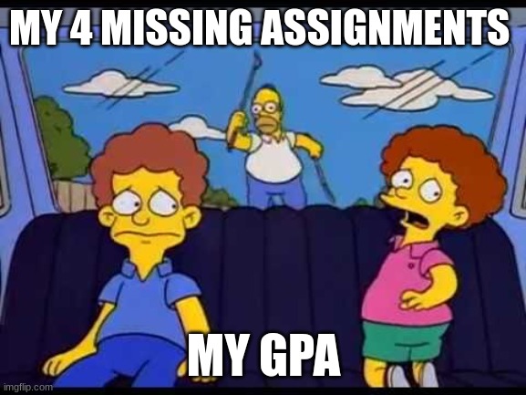 middle school | MY 4 MISSING ASSIGNMENTS; MY GPA | image tagged in homer chasing car | made w/ Imgflip meme maker