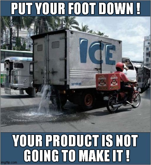 You're Melting ! | PUT YOUR FOOT DOWN ! YOUR PRODUCT IS NOT
 GOING TO MAKE IT ! | image tagged in ice,truck,melting | made w/ Imgflip meme maker