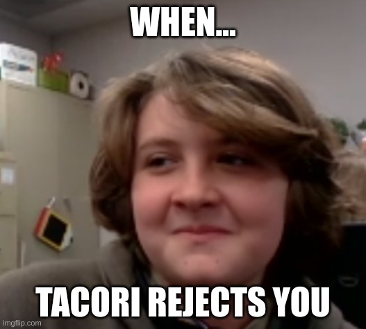 AJ | WHEN... TACORI REJECTS YOU | image tagged in fun,memes,happy minaj | made w/ Imgflip meme maker