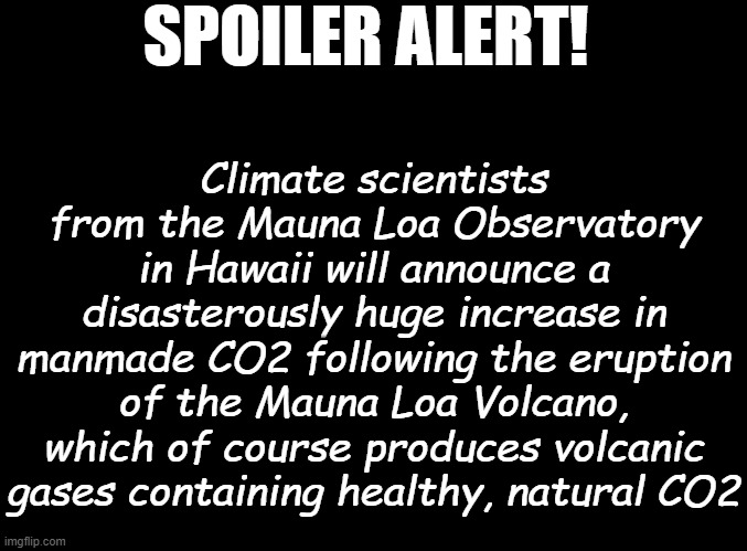 If you can't watch the movie, at least you'll know how this ends... | SPOILER ALERT! Climate scientists from the Mauna Loa Observatory in Hawaii will announce a disasterously huge increase in manmade CO2 following the eruption of the Mauna Loa Volcano, which of course produces volcanic gases containing healthy, natural CO2 | image tagged in blank black | made w/ Imgflip meme maker
