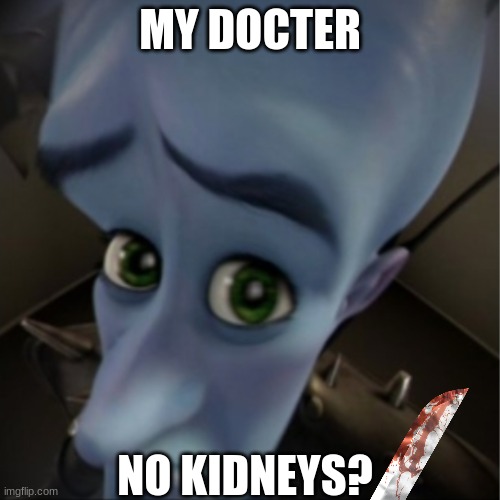 For the greater good | MY DOCTER; NO KIDNEYS? | image tagged in megamind peeking,doctor | made w/ Imgflip meme maker