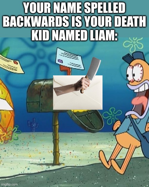 mail meme | YOUR NAME SPELLED BACKWARDS IS YOUR DEATH
KID NAMED LIAM: | image tagged in spongebob mailbox | made w/ Imgflip meme maker