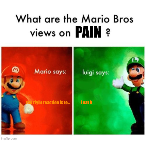 luigi?... | PAIN; the right reaction is to...             i eat it | image tagged in mario says luigi says | made w/ Imgflip meme maker