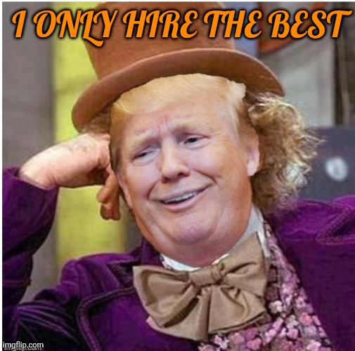 Wonka Trump | I ONLY HIRE THE BEST | image tagged in wonka trump | made w/ Imgflip meme maker