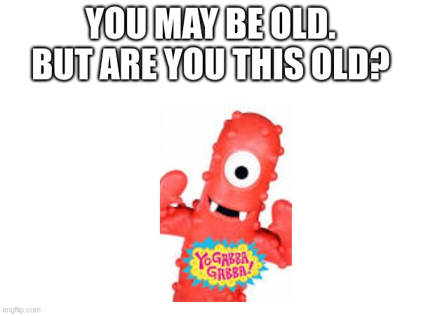 i am a 13 year old boomer. | YOU MAY BE OLD. BUT ARE YOU THIS OLD? | image tagged in 2008 born,2008,boomer | made w/ Imgflip meme maker