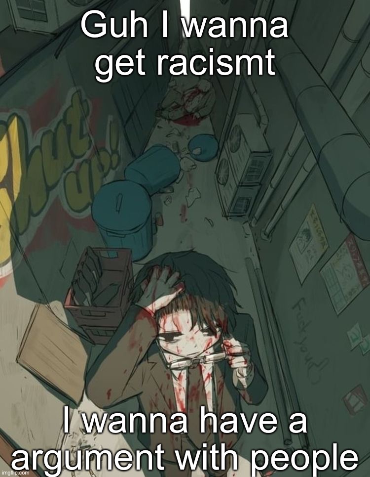 Avogado6 depression | Guh I wanna get racismt; I wanna have a argument with people | image tagged in avogado6 depression | made w/ Imgflip meme maker