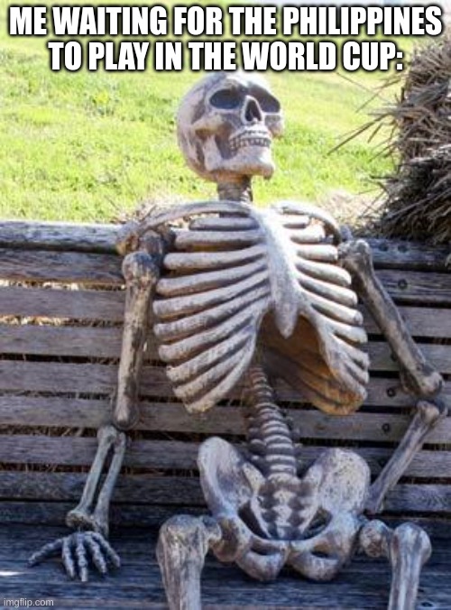 WHY WON'T IT HAPPEN ALREADY |  ME WAITING FOR THE PHILIPPINES TO PLAY IN THE WORLD CUP: | image tagged in memes,waiting skeleton,fifa world cup | made w/ Imgflip meme maker