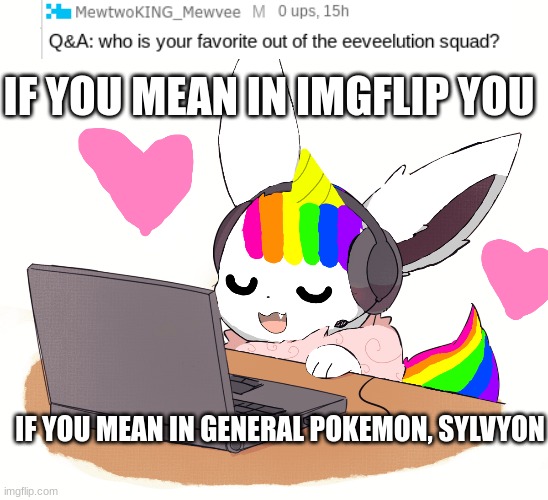 yes i still do Q&A | IF YOU MEAN IN IMGFLIP YOU; IF YOU MEAN IN GENERAL POKEMON, SYLVYON | image tagged in questions,answers,unicorn eevee | made w/ Imgflip meme maker