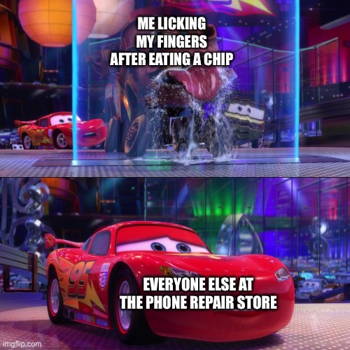 Cars 2 Mater Licking Waterfall | ME LICKING MY FINGERS AFTER EATING A CHIP; EVERYONE ELSE AT THE PHONE REPAIR STORE | image tagged in cars 2 mater licking waterfall | made w/ Imgflip meme maker