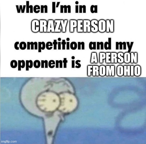 What happens in Ohio stays in Ohio | CRAZY PERSON; A PERSON FROM OHIO | image tagged in whe i'm in a competition and my opponent is | made w/ Imgflip meme maker