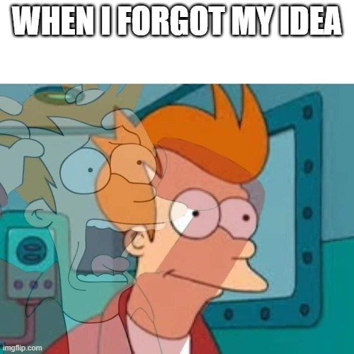 fry | WHEN I FORGOT MY IDEA | image tagged in fry,memes,internal screaming | made w/ Imgflip meme maker