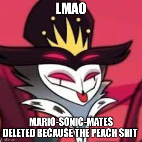 sobbing fr | LMAO; MARIO-SONIC-MATES DELETED BECAUSE THE PEACH SHIT | image tagged in stolas smug | made w/ Imgflip meme maker