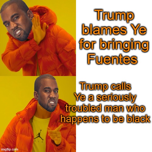 Drake Hotline Bling Meme | Trump blames Ye for bringing Fuentes Trump calls Ye a seriously troubled man who happens to be black | image tagged in memes,drake hotline bling | made w/ Imgflip meme maker