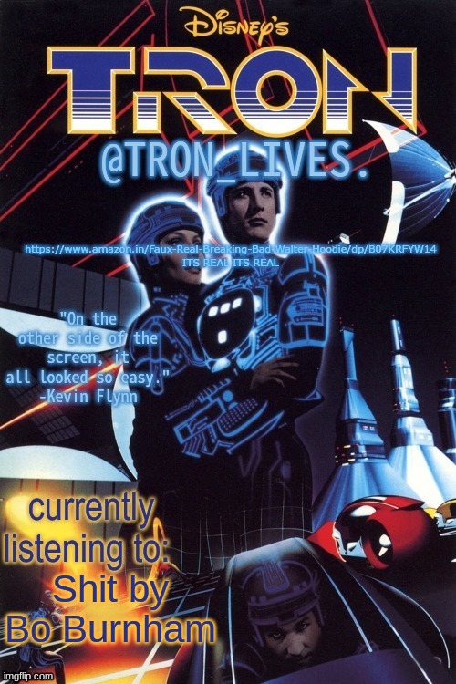 TRON_LIVES.'s template idk | https://www.amazon.in/Faux-Real-Breaking-Bad-Walter-Hoodie/dp/B07KRFYW14
ITS REAL ITS REAL; Shit by Bo Burnham | image tagged in tron_lives 's template idk | made w/ Imgflip meme maker