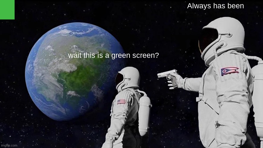 hmmmmmmmmmm | Always has been; wait this is a green screen? | image tagged in memes,always has been | made w/ Imgflip meme maker