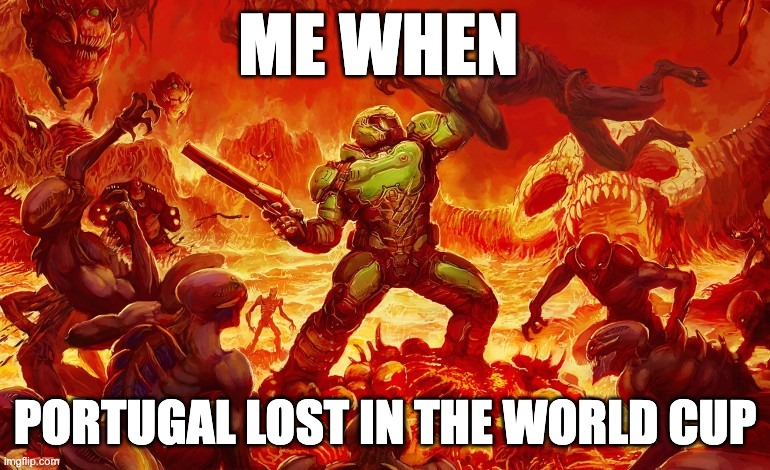 Doom Slayer killing demons | ME WHEN; PORTUGAL LOST IN THE WORLD CUP | image tagged in doom slayer killing demons | made w/ Imgflip meme maker