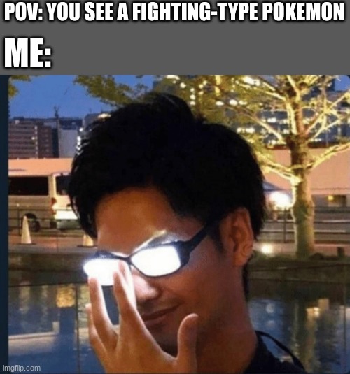 ... | POV: YOU SEE A FIGHTING-TYPE POKEMON; ME: | image tagged in anime glasses | made w/ Imgflip meme maker