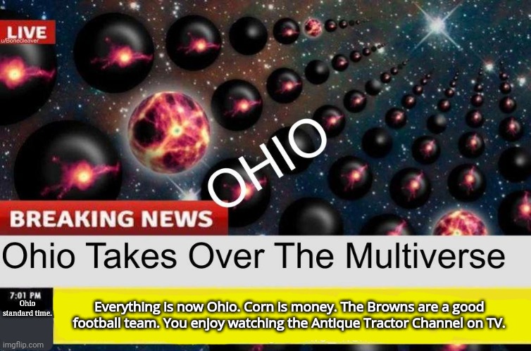 It's over. It's finally over. All hail our new Corn Emperor | Ohio standard time. Everything is now Ohio. Corn is money. The Browns are a good football team. You enjoy watching the Antique Tractor Channel on TV. | image tagged in ohio,o h i o | made w/ Imgflip meme maker