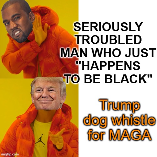 Drake Hotline Bling Meme | SERIOUSLY TROUBLED MAN WHO JUST
"HAPPENS TO BE BLACK" Trump dog whistle for MAGA | image tagged in memes,drake hotline bling | made w/ Imgflip meme maker