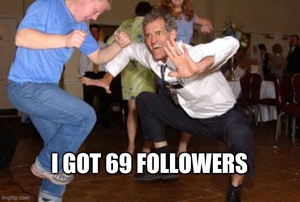 Funny dancing | I GOT 69 FOLLOWERS | image tagged in funny dancing | made w/ Imgflip meme maker