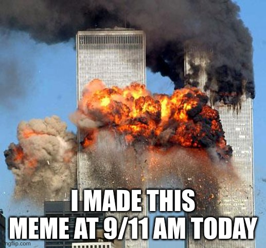 lol | I MADE THIS MEME AT 9/11 AM TODAY | image tagged in 9/11 | made w/ Imgflip meme maker