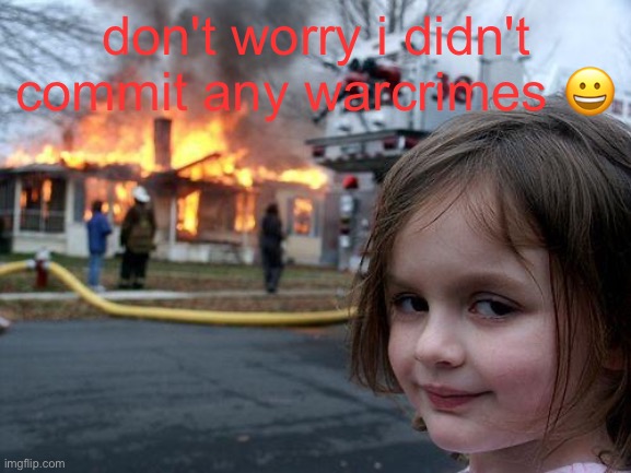 Ok | don't worry i didn't commit any warcrimes 😀 | image tagged in memes,disaster girl | made w/ Imgflip meme maker