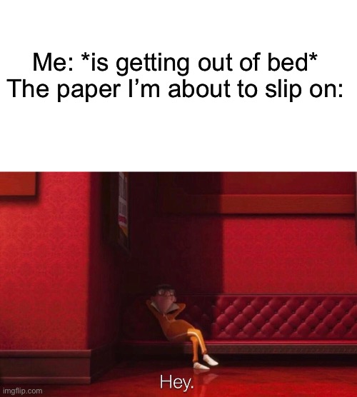 *proceeds to break nose* | Me: *is getting out of bed*
The paper I’m about to slip on: | image tagged in blank white template,vector,relatable,stop reading the tags,i mean it,never gonna give you up | made w/ Imgflip meme maker