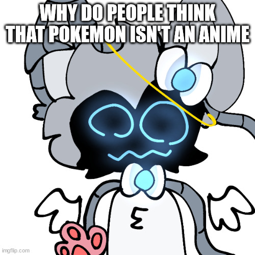 robot sylceon | WHY DO PEOPLE THINK THAT POKEMON ISN'T AN ANIME | image tagged in robot sylceon | made w/ Imgflip meme maker