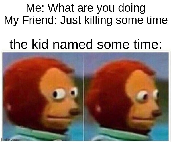 Monkey Puppet | Me: What are you doing
My Friend: Just killing some time; the kid named some time: | image tagged in memes,monkey puppet | made w/ Imgflip meme maker