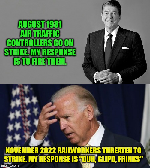 A striking difference between these two. | AUGUST 1981 AIR TRAFFIC CONTROLLERS GO ON STRIKE. MY RESPONSE IS TO FIRE THEM. NOVEMBER 2022 RAILWORKERS THREATEN TO STRIKE. MY RESPONSE IS "DUH, GLIPD, FRINKS" | image tagged in ronald reagan,joe biden worries | made w/ Imgflip meme maker