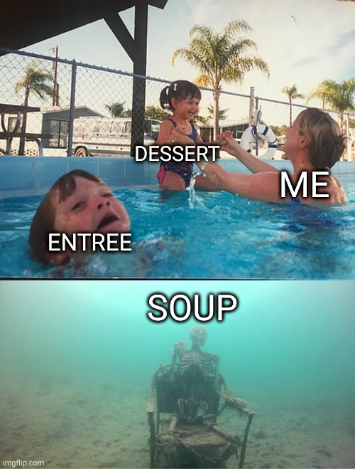 Mother Ignoring Kid Drowning In A Pool | DESSERT; ME; ENTREE; SOUP | image tagged in mother ignoring kid drowning in a pool | made w/ Imgflip meme maker