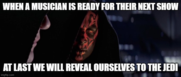 Darth Maul Musician | WHEN A MUSICIAN IS READY FOR THEIR NEXT SHOW; AT LAST WE WILL REVEAL OURSELVES TO THE JEDI | image tagged in musician jokes | made w/ Imgflip meme maker