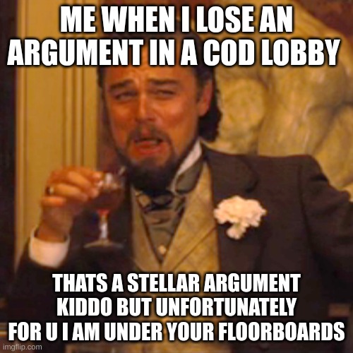 fax | ME WHEN I LOSE AN ARGUMENT IN A COD LOBBY; THATS A STELLAR ARGUMENT KIDDO BUT UNFORTUNATELY FOR U I AM UNDER YOUR FLOORBOARDS | image tagged in memes,laughing leo | made w/ Imgflip meme maker