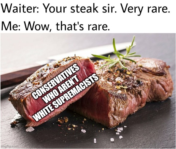 rare steak meme | CONSERVATIVES WHO AREN'T WHITE SUPREMACISTS | image tagged in rare steak meme | made w/ Imgflip meme maker