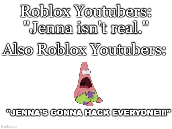The day after they always say it was a close one | Roblox Youtubers: "Jenna isn't real."; Also Roblox Youtubers:; "JENNA'S GONNA HACK EVERYONE!!!" | image tagged in roblox,hackers,youtubers | made w/ Imgflip meme maker