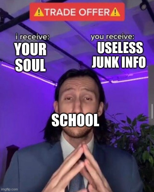 am i right tho | USELESS JUNK INFO; YOUR SOUL; SCHOOL | image tagged in school meme | made w/ Imgflip meme maker