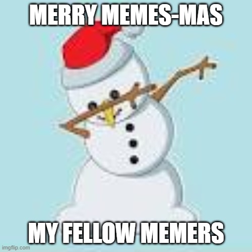Merry Memes | MERRY MEMES-MAS; MY FELLOW MEMERS | image tagged in snowman,dabbing | made w/ Imgflip meme maker