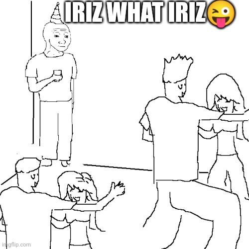 They don't know | IRIZ WHAT IRIZ😜 | image tagged in they don't know | made w/ Imgflip meme maker
