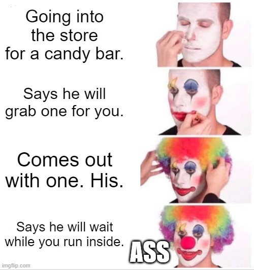 Clown Applying Makeup | Going into the store for a candy bar. Says he will grab one for you. Comes out with one. His. Says he will wait while you run inside. ASS | image tagged in memes,clown applying makeup | made w/ Imgflip meme maker